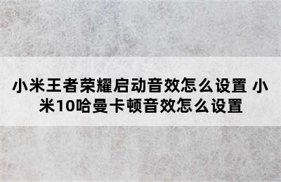 小米王者荣耀启动音效怎么设置 小米10哈曼卡顿音效怎么设置
